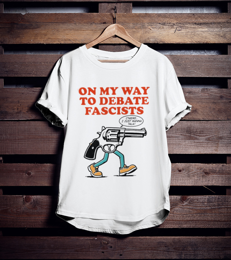 On My Way To Debate Fascists C'mere I Just Wanna Talk Pistol Walking T-Shirt