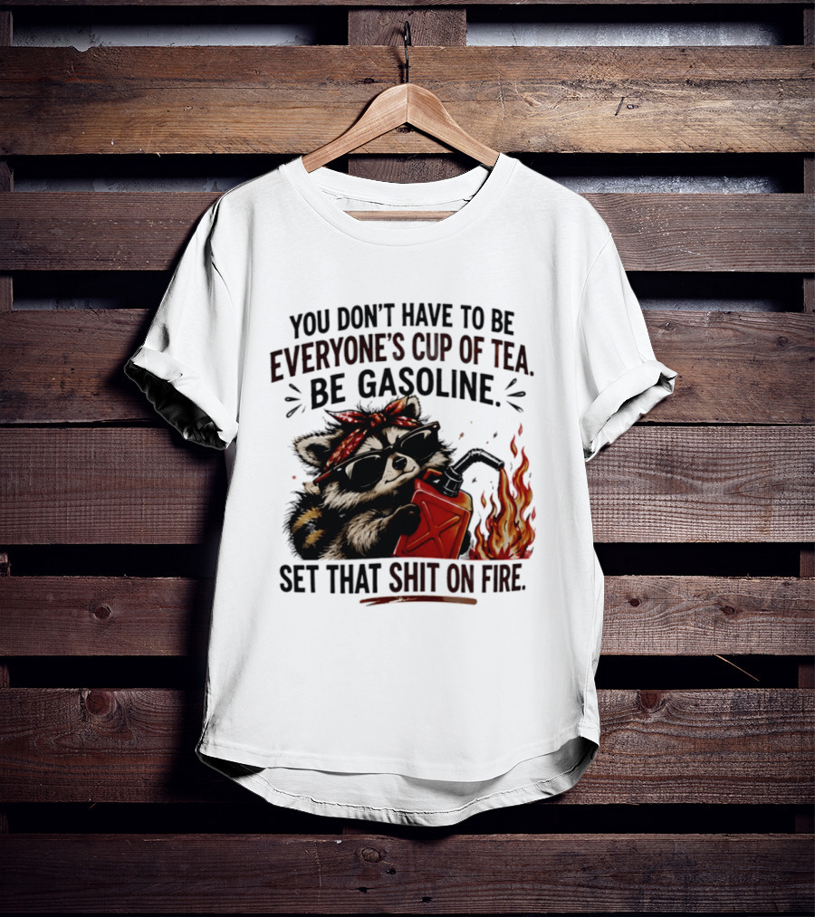Raccoon Funny Quote You Don't Have To Be Everyone's Cup Of Tea Be Gasoline Set That Shit On Fire T-Shirt