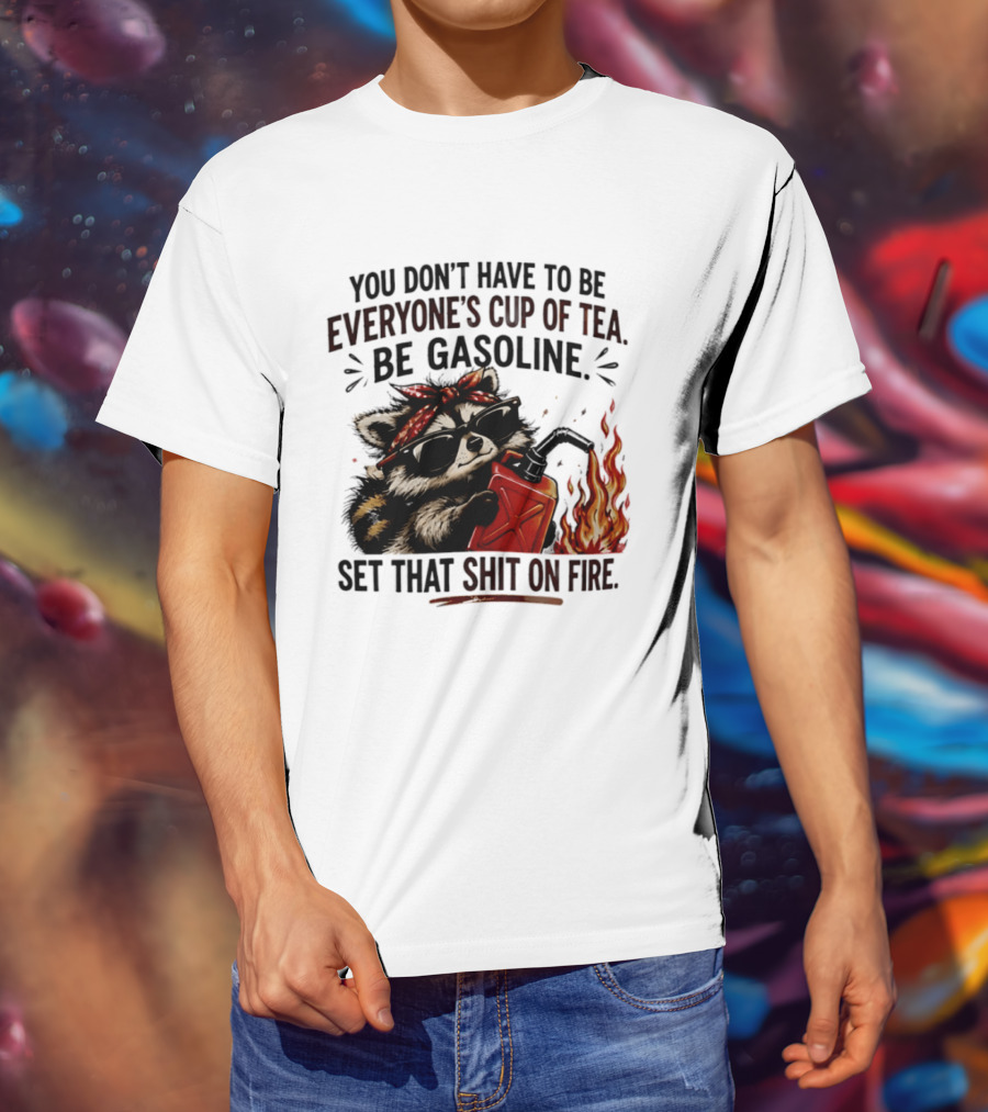 Raccoon Funny Quote You Don't Have To Be Everyone's Cup Of Tea Be Gasoline Set That Shit On Fire T-Shirt
