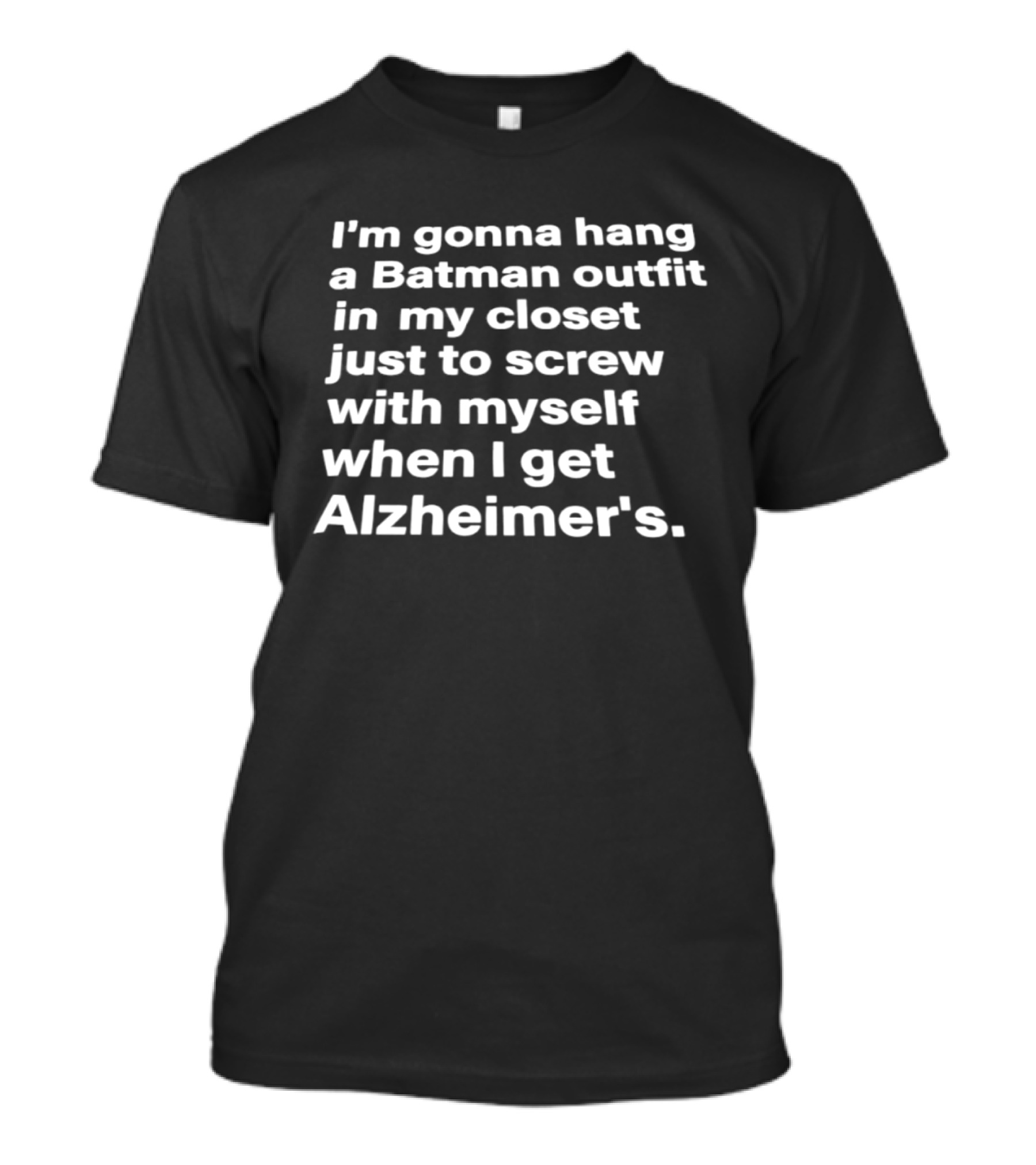 I'm Gonna Hang A Batman Outfit In My Closet Just To Screw With Myself When I Get Alzheimer's T-Shirt