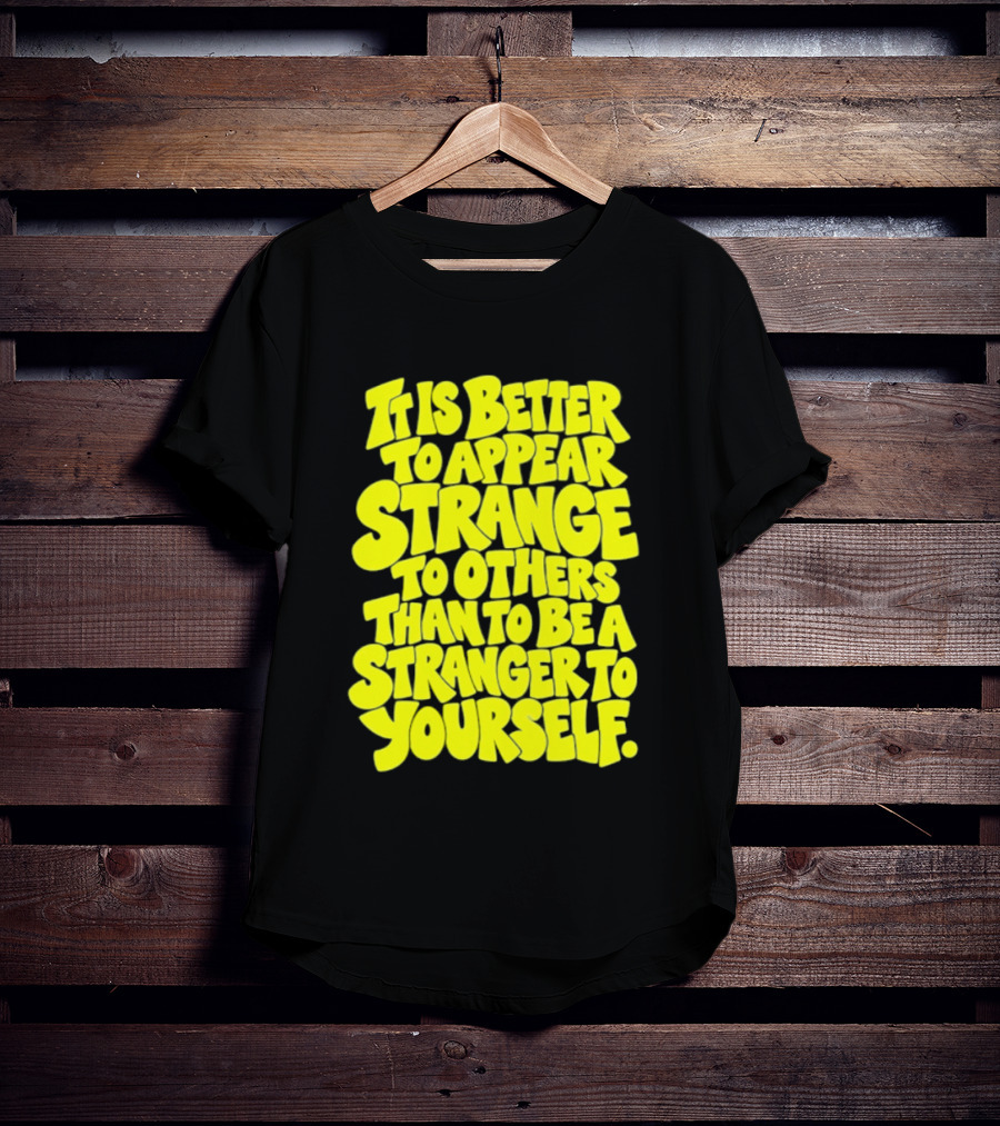 It Is Better To Appear Strange To Others Than To Be A Stranger To Yourself T-Shirt