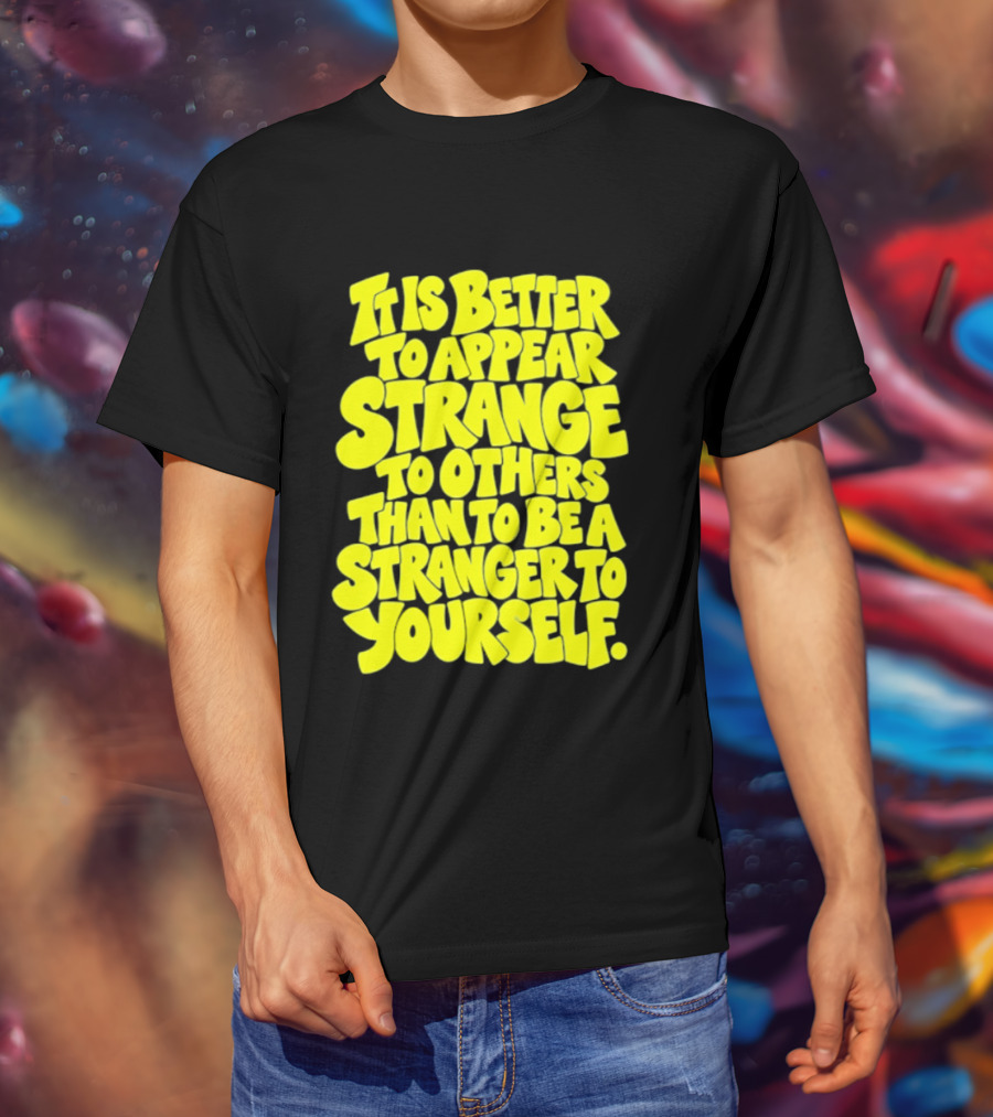 It Is Better To Appear Strange To Others Than To Be A Stranger To Yourself T-Shirt