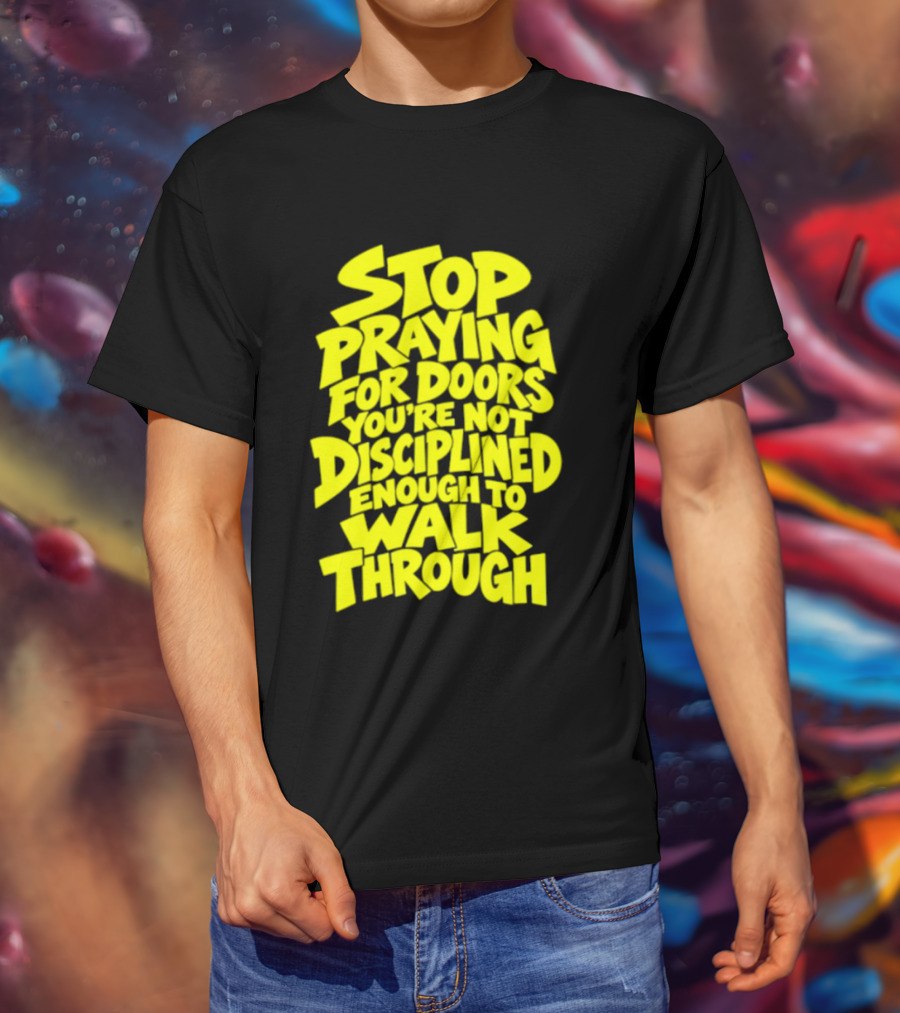 Stop Praying For Doors You're Not Disciplined Enough To Walk Through Bold Motivational T-Shirt