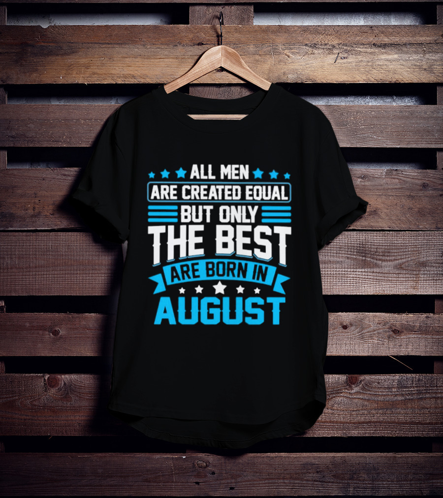 All Men Are Created Equal But Only The Best Are Born In August Stars And Stripes T-Shirt
