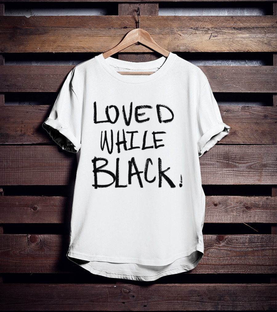 Loved While Black Empowerment Message T-Shirt