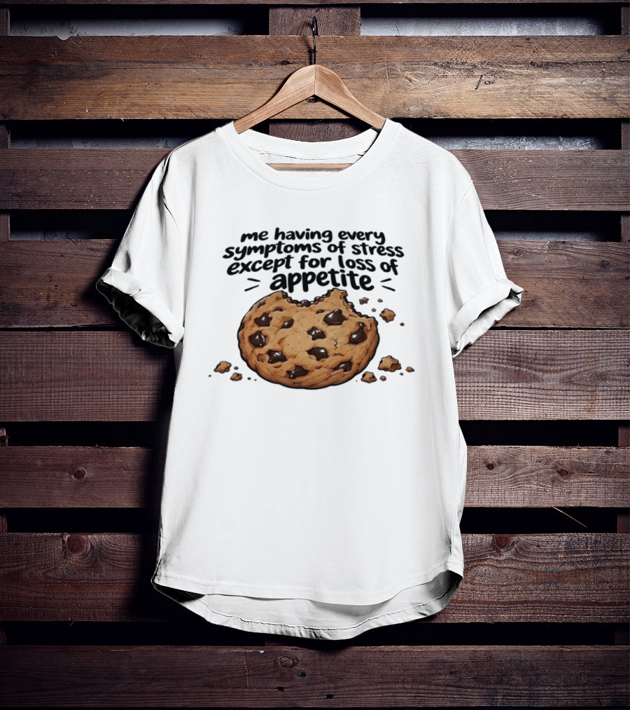 Me Having Every Symptom Of Stress Except For Loss Of Appetite Cookie T-Shirt