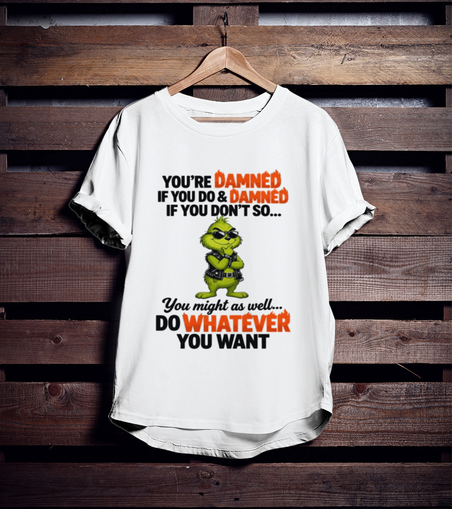 You're Damned If You Do Damned If You Don't Do Whatever You Want Grinch T-Shirt