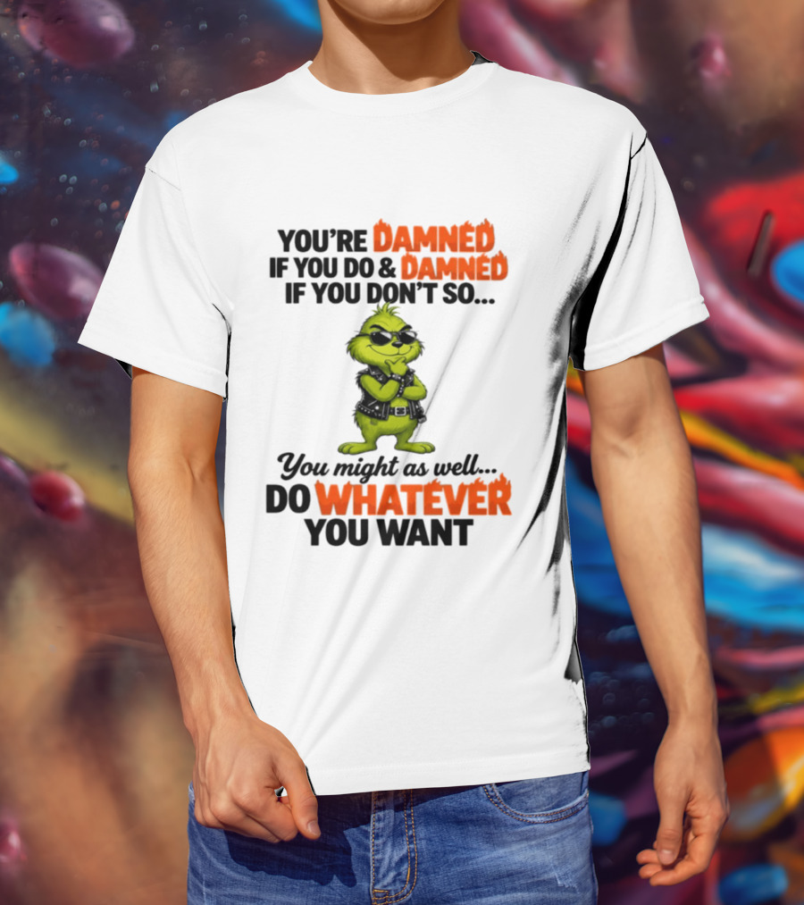 You're Damned If You Do Damned If You Don't Do Whatever You Want Grinch T-Shirt