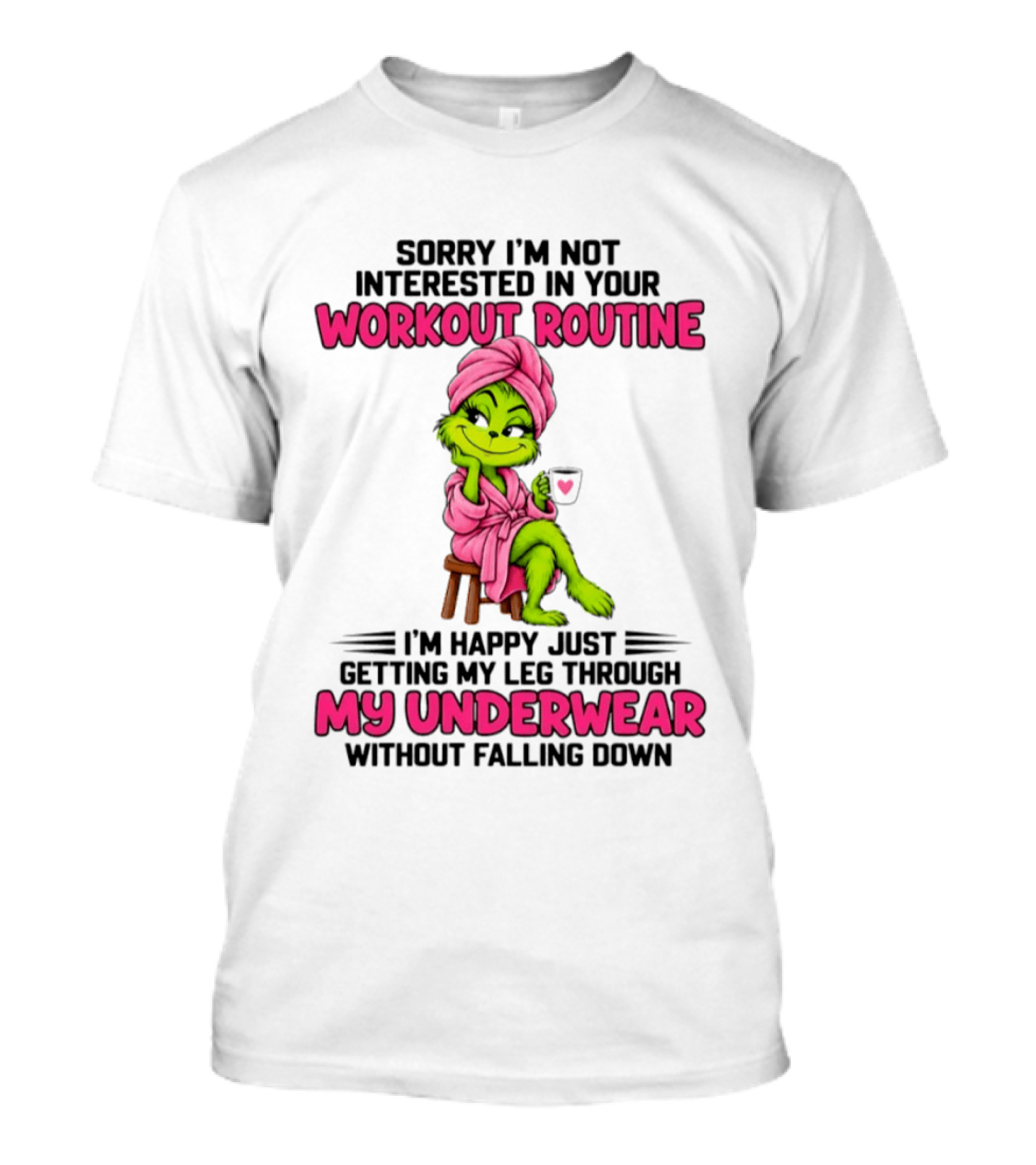 Sorry I'm Not Interested In Your Workout Routine Grinch My Underwear Without Falling Down T-Shirt