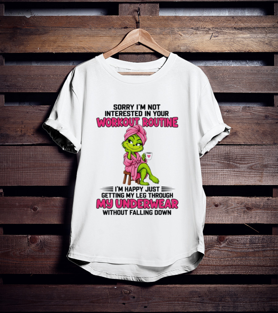 Sorry I'm Not Interested In Your Workout Routine Grinch My Underwear Without Falling Down T-Shirt