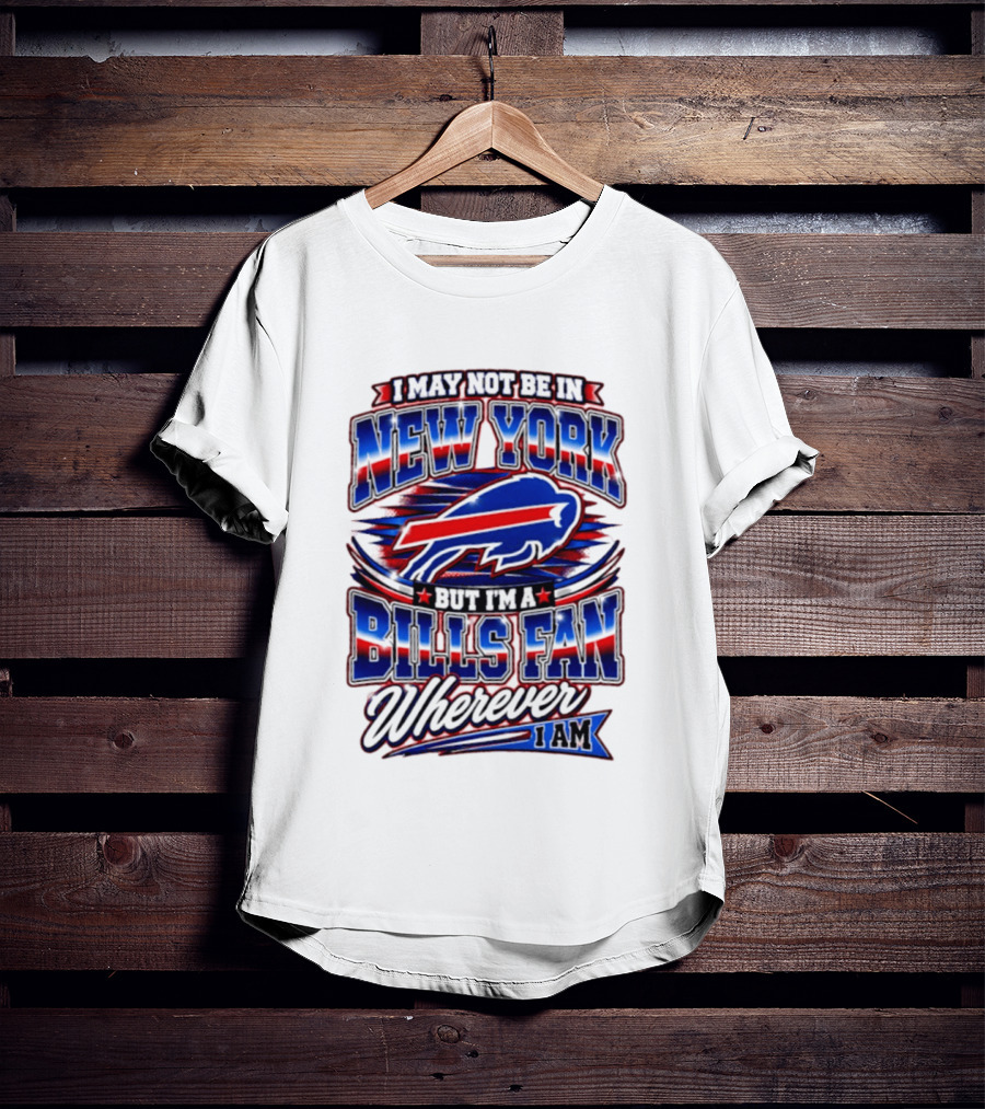 I May Not Be In New York Buffalo Bills Fan Wherever I Am T-Shirt