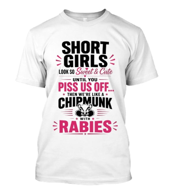 Short Girls Look So Sweet Until You Piss Us Off Then We're Like A Chipmunk With Rabies T-Shirt