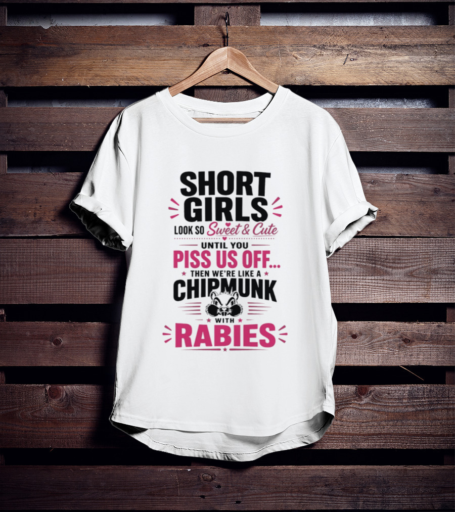 Short Girls Look So Sweet Until You Piss Us Off Then We're Like A Chipmunk With Rabies T-Shirt