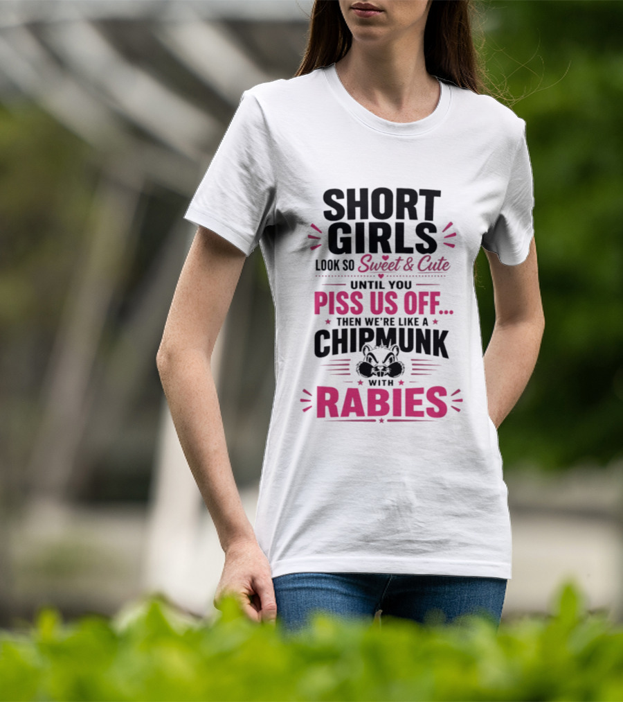 Short Girls Look So Sweet Until You Piss Us Off Then We're Like A Chipmunk With Rabies T-Shirt