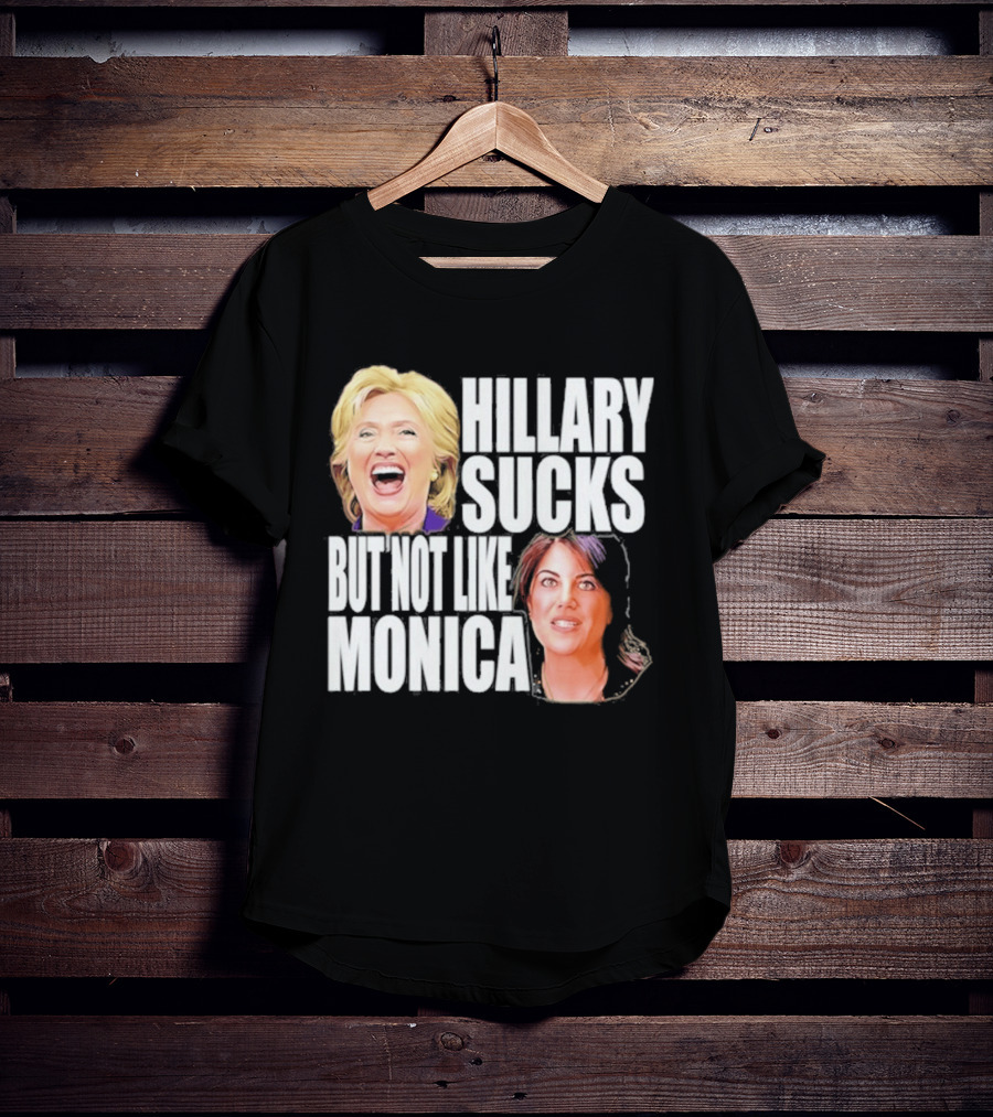 Hillary Sucks But Not Like Monica Political Humor T-Shirt
