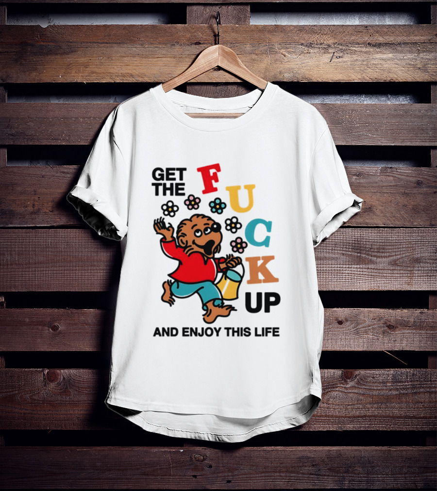 Get The Fuck Up And Enjoy This Life Bear T-Shirt