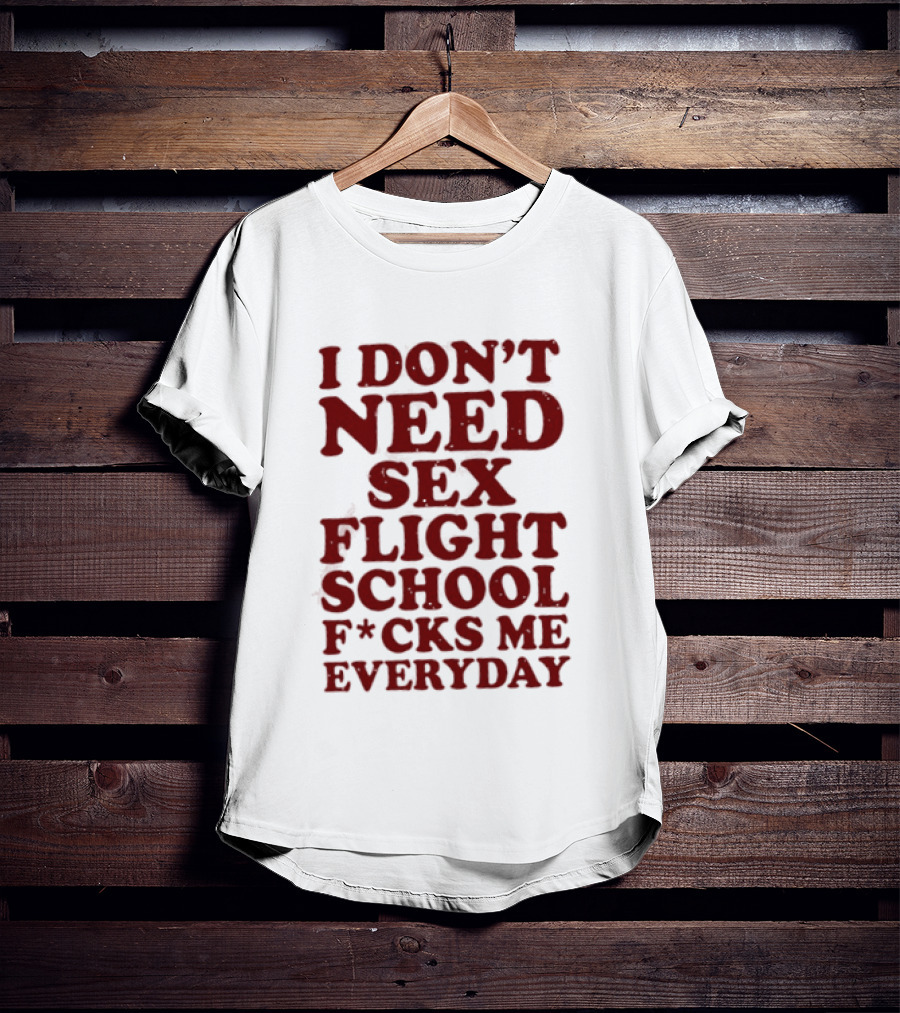 I Don't Need Sex Flight School F*cks Me Everyday T-Shirt