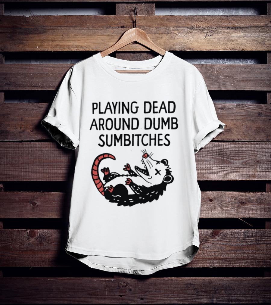 Playing Dead Around Dumb Sumbitches Opossum T-Shirt