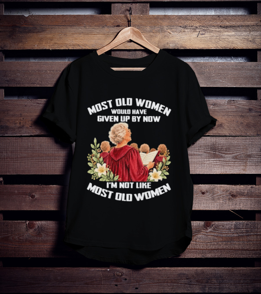 Most Old Women Would Have Given Up By Now I'm Not Like Most Old Women Choir And Flowers T-Shirt