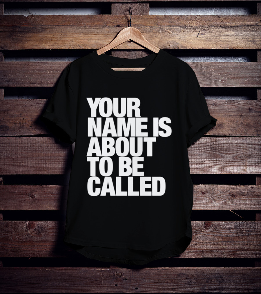 Your Name Is About To Be Called T-Shirt