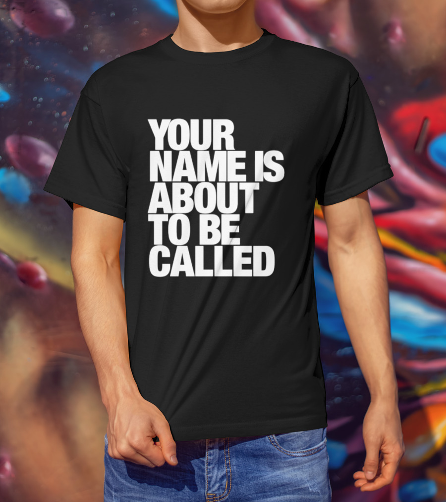 Your Name Is About To Be Called T-Shirt