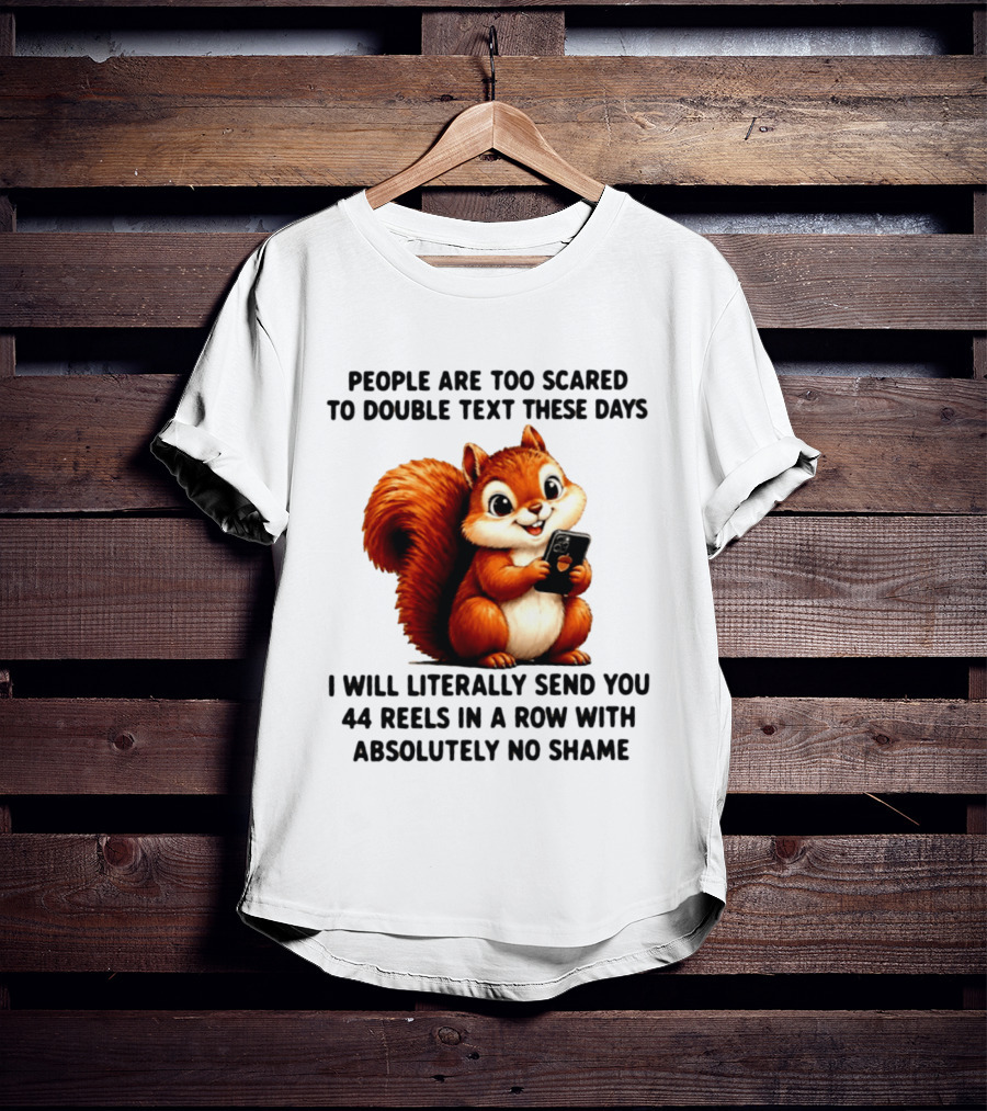 People Are Too Scared To Double Text These Days I Will Literally Send You 44 Reels In A Row With Absolutely No Shame Squirrel With Phone T-Shirt