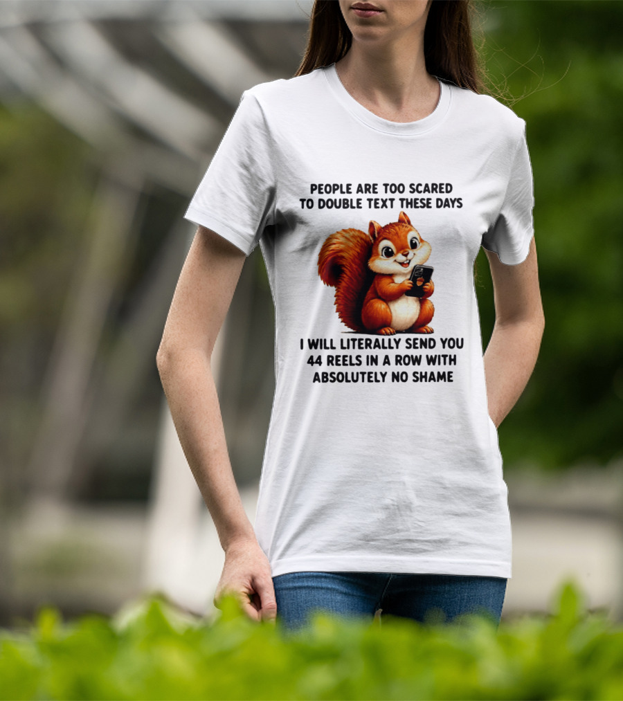 People Are Too Scared To Double Text These Days I Will Literally Send You 44 Reels In A Row With Absolutely No Shame Squirrel With Phone T-Shirt