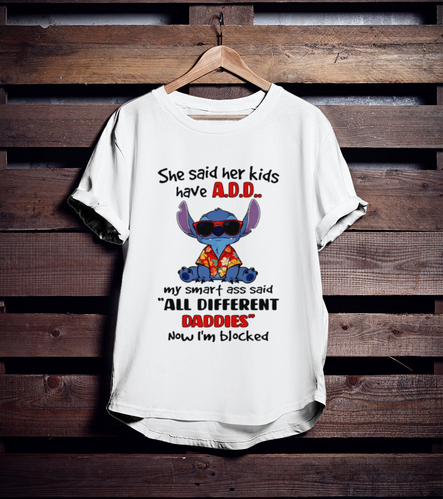 She Said Her Kids Have ADD My Smart Ass Said All Different Daddies Now I'm Blocked Stitch T-Shirt