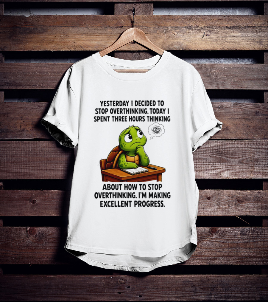 Yesterday I Decided To Stop Overthinking Today I Spent Three Hours Thinking Turtle Progress T-Shirt