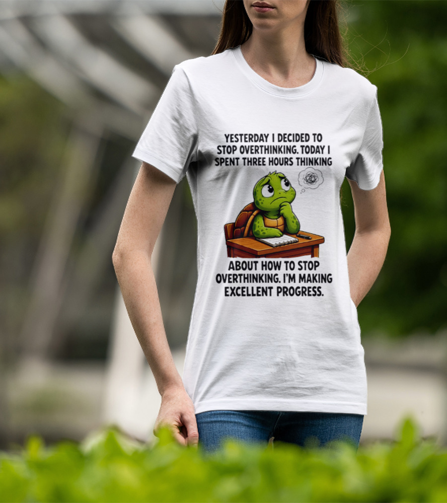 Yesterday I Decided To Stop Overthinking Today I Spent Three Hours Thinking Turtle Progress T-Shirt