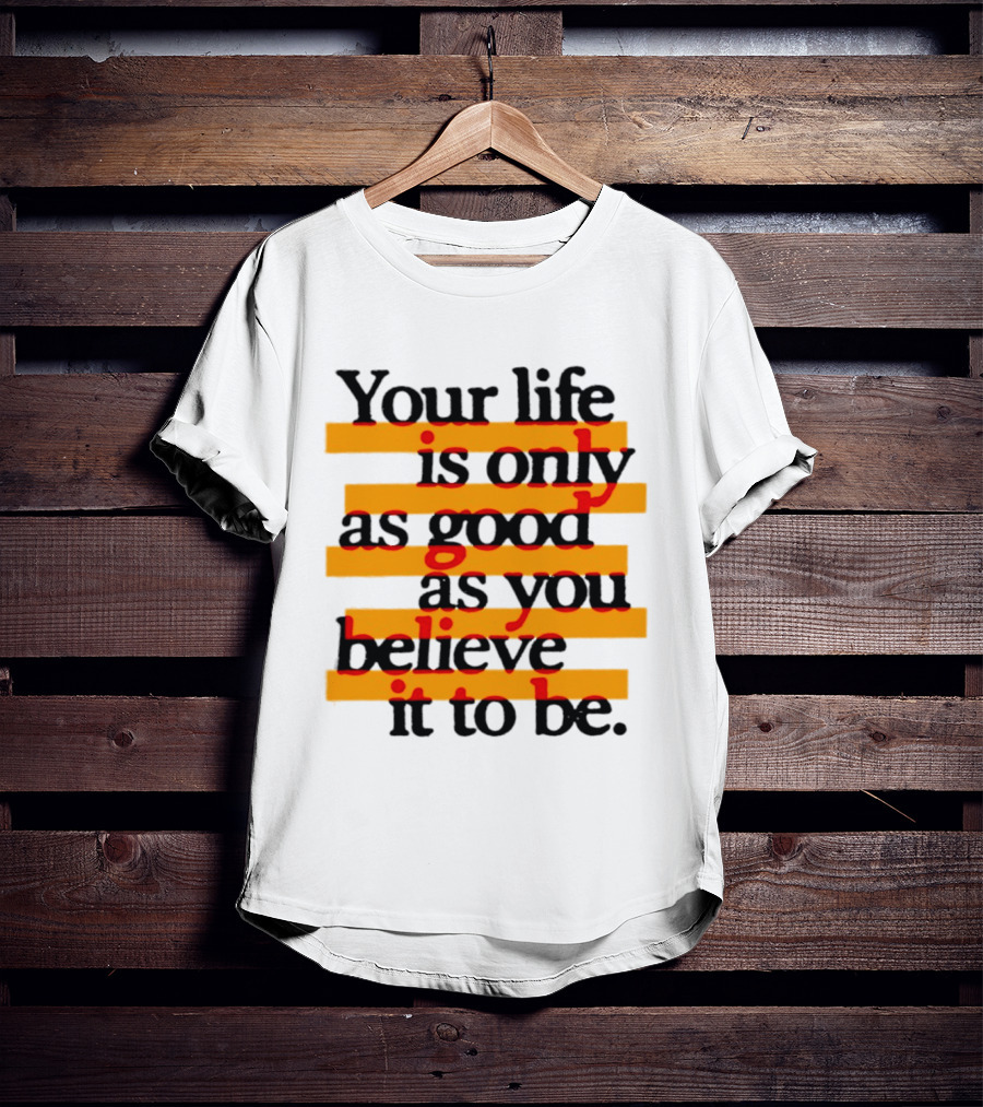 Your Life Is Only As Good As You Believe It To Be Positive Mindset Uplifting Motivation T-Shirt