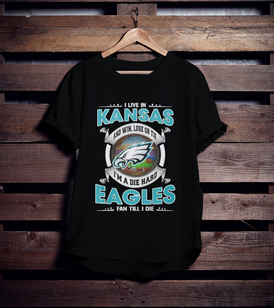 I Live In Kansas And Win Lose Or Tie I'm A Die Hard Eagles Fan Till I Die T-Shirt