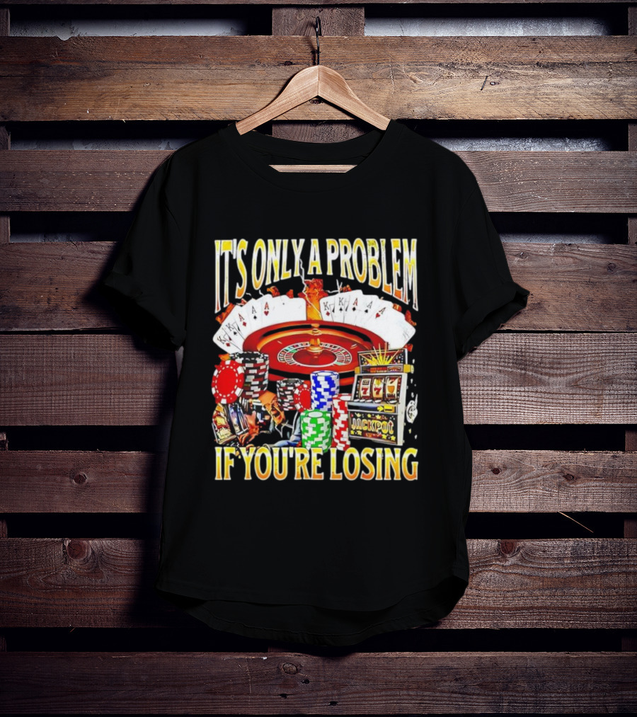 It's Only A Problem If You're Losing Casino Jackpot Roulette Cards Poker Chips T-Shirt