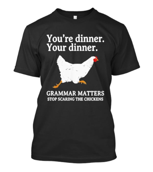 You're Dinner Your Dinner Grammar Matters Stop Scaring The Chickens T-Shirt