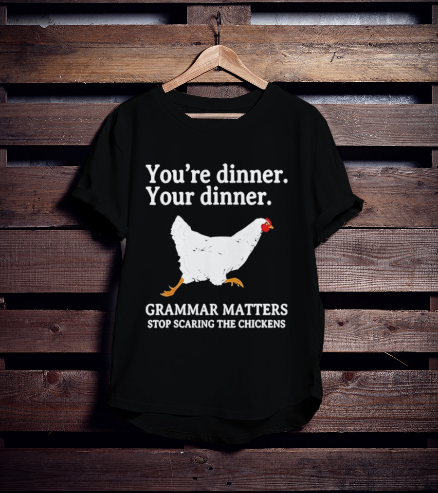 You're Dinner Your Dinner Grammar Matters Stop Scaring The Chickens T-Shirt