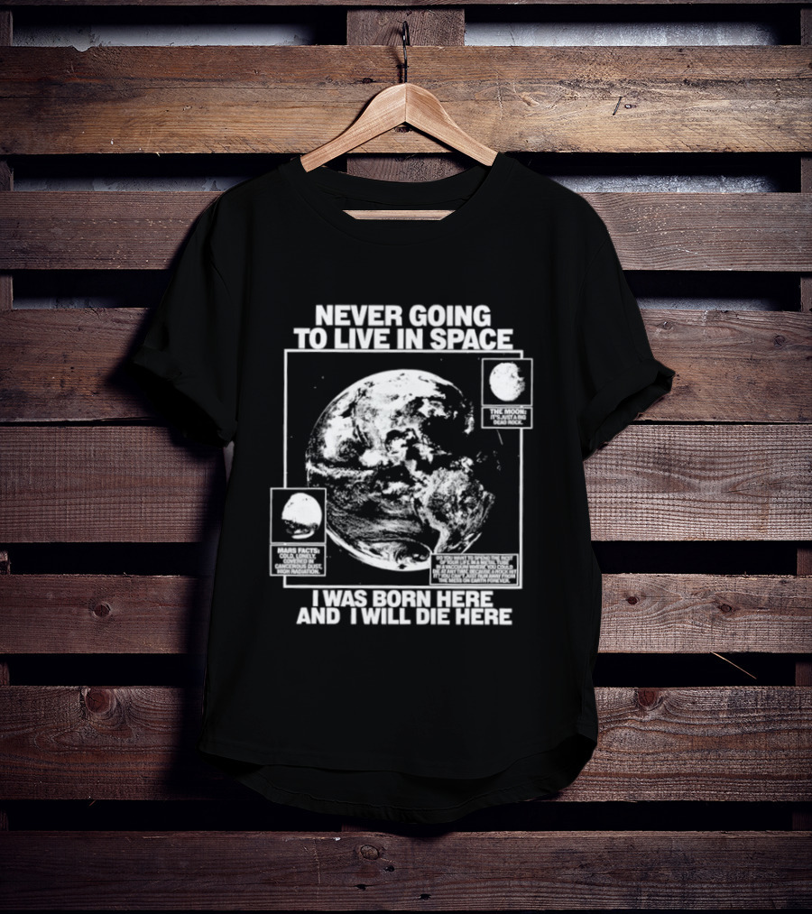 Never Going To Live In Space Earth Born Here Die Here T-Shirt