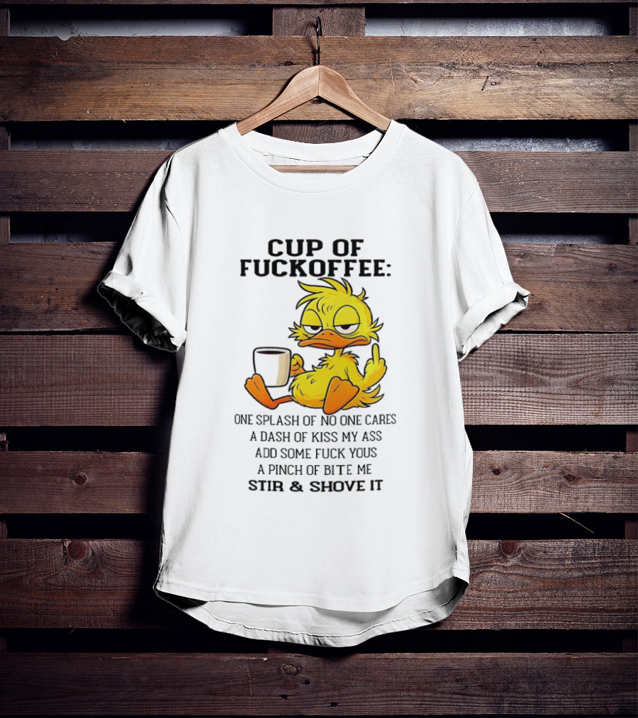 Cup Of Fuckoffee Duck One Splash Of No One Cares Dash Of Kiss My Ass Add Some T-Shirt
