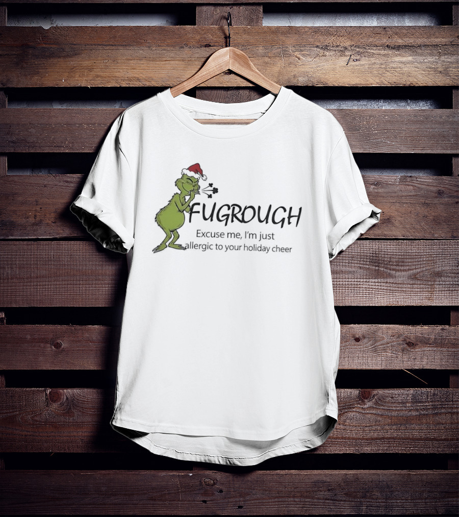Grinch Fugrough Excuse Me I’m Just Allergic To Your Holiday Cheer T-Shirt