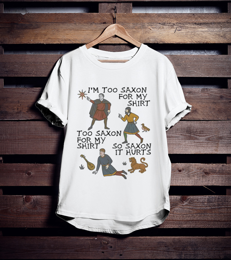 I'm Too Saxon For My Too Saxon For My So Saxon It Hurts T-Shirt