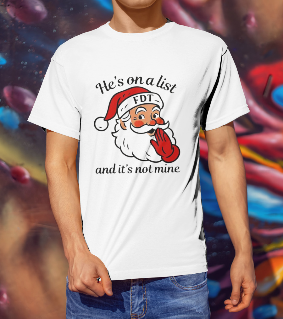 Santa Claus He’s On A List FDT And It’s Not Mine Christmas T-Shirt