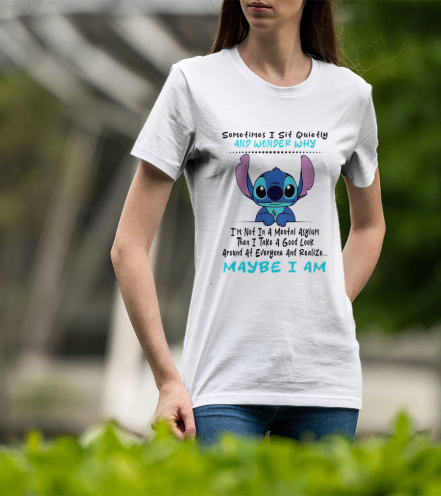 Stitch Sometimes I Sit Quietly Wonder Why Maybe I Am Not In A Mental Asylum Take A Look Around Realize T-Shirt