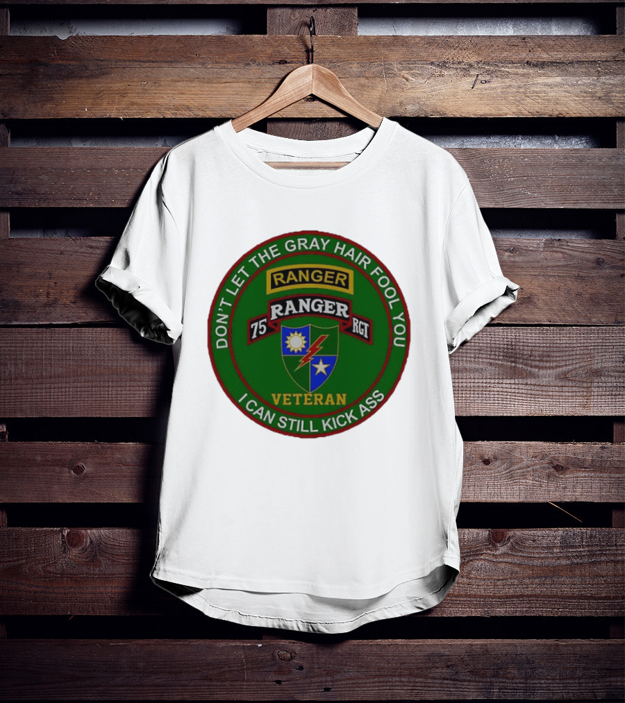 U.S Army 75th Ranger Veteran Don't Let The Gray Hair Fool You I Can Still Kick Ass T-Shirt