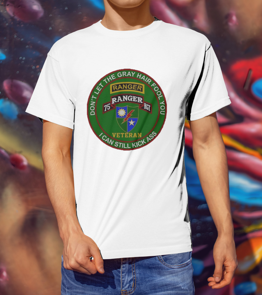 U.S Army 75th Ranger Veteran Don't Let The Gray Hair Fool You I Can Still Kick Ass T-Shirt