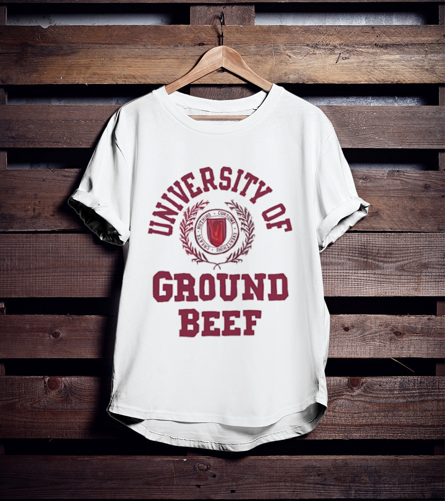 University Of Ground Beef Create Nothing Consume Every T-Shirt