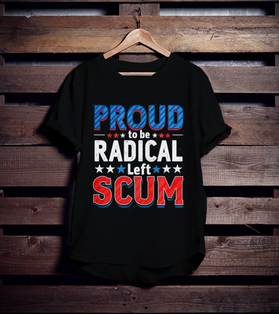 Proud To Be Radical Left Scum T-Shirt