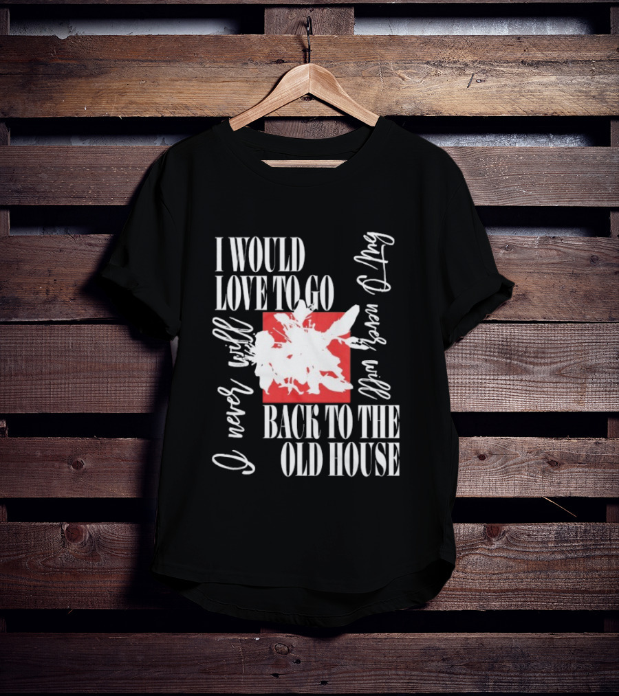 I Would Love To Go Back To The Old House Never Will I Never Learn Anything T-Shirt
