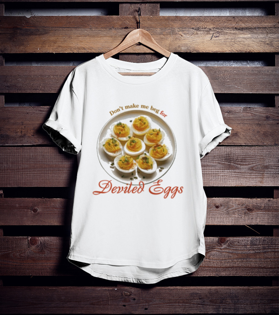 Don’t Make Me Beg For Deviled Eggs T-Shirt