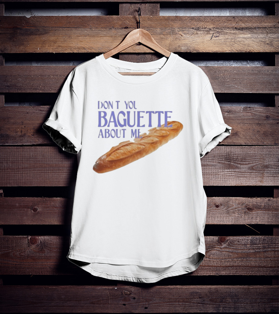 Don’t You Baguette About Me T-Shirt