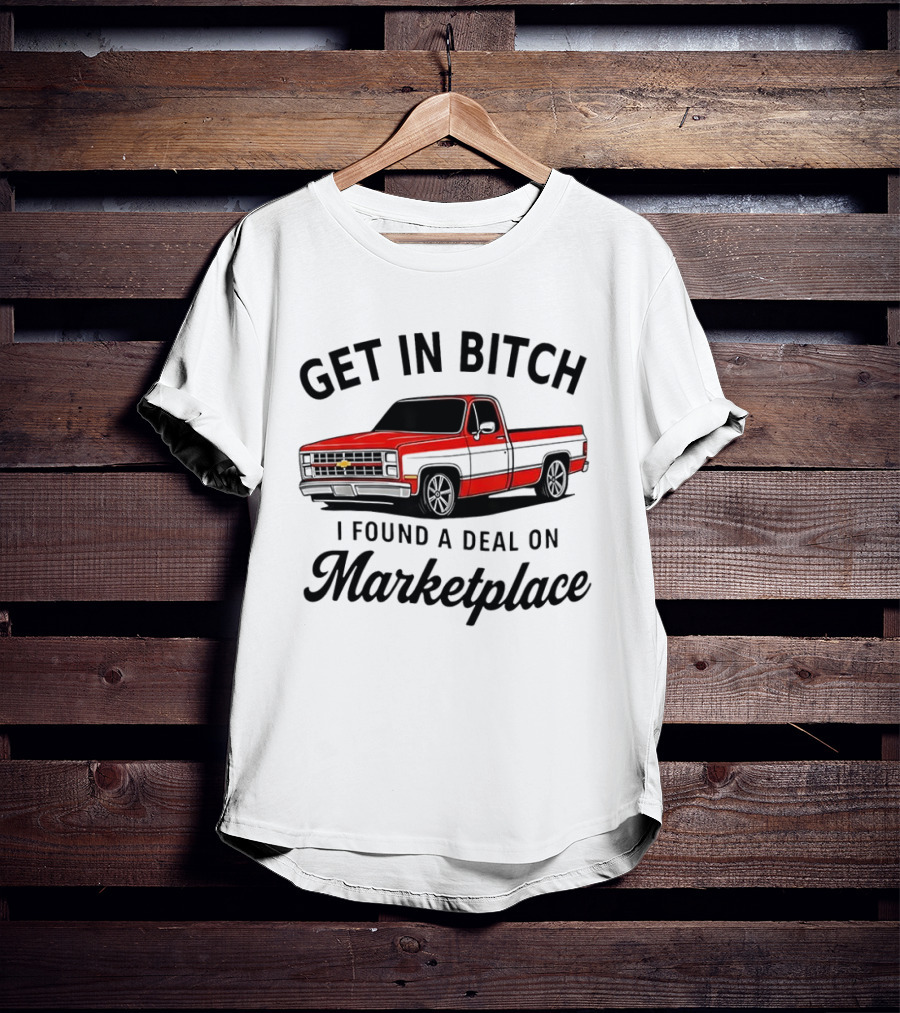 Get In Bitch I Found A Deal On Marketplace Chevrolet C10 Vintage Meme T-Shirt