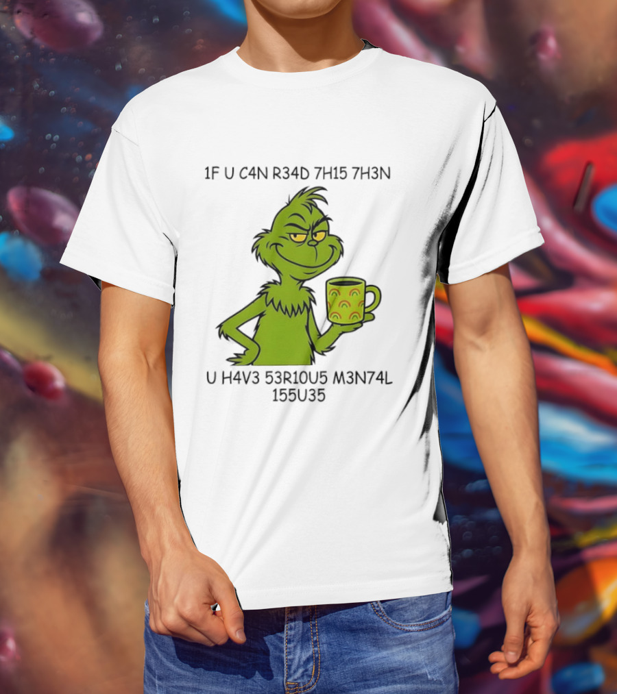 Grinch If U C4n R34d 7h15 7h3n U H4v3 53r10u5 M3n74l 155u35 T-Shirt